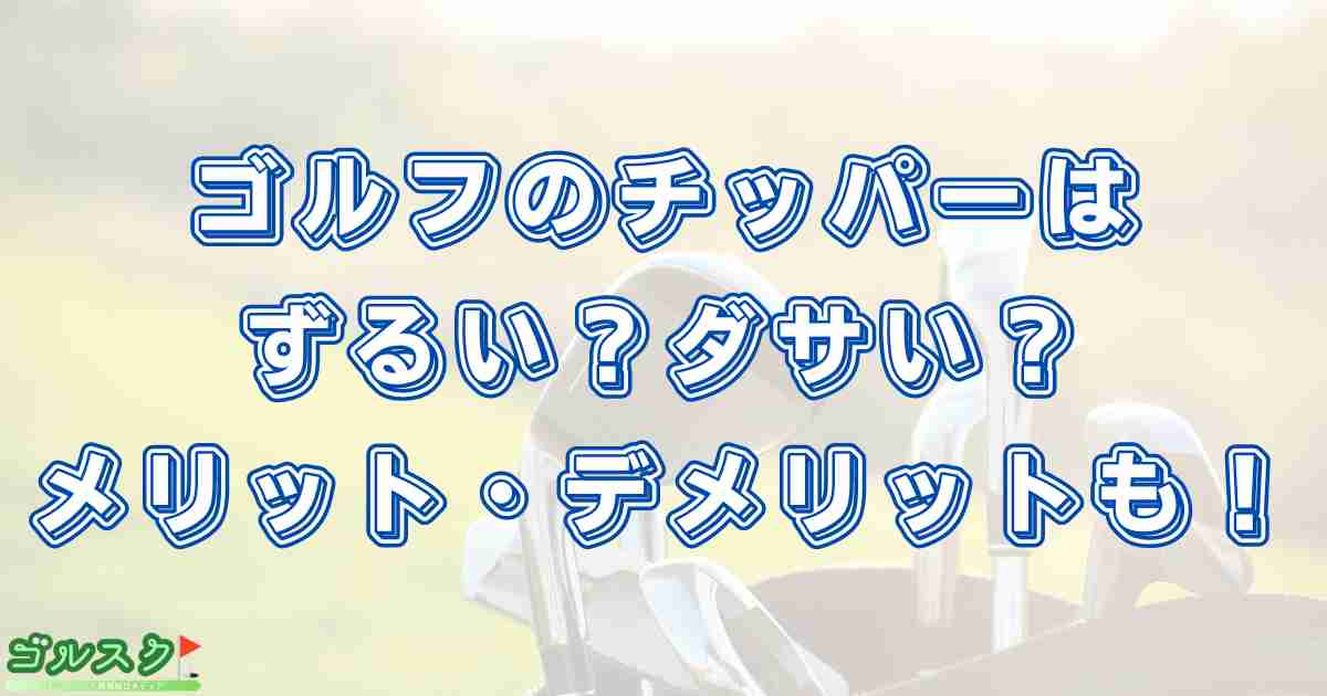 ゴルフのチッパーはずるい？ダサい？メリット・デメリットも解説！