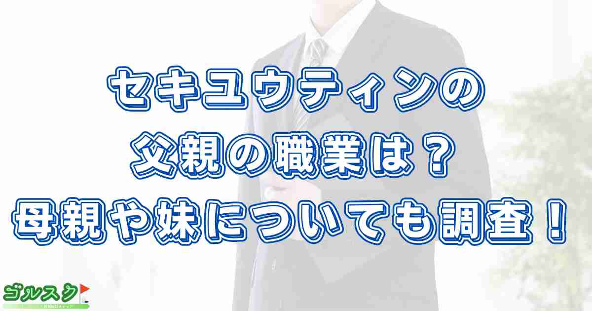 セキユウティンの父親の職業は？母親や妹含む家族についても調査！