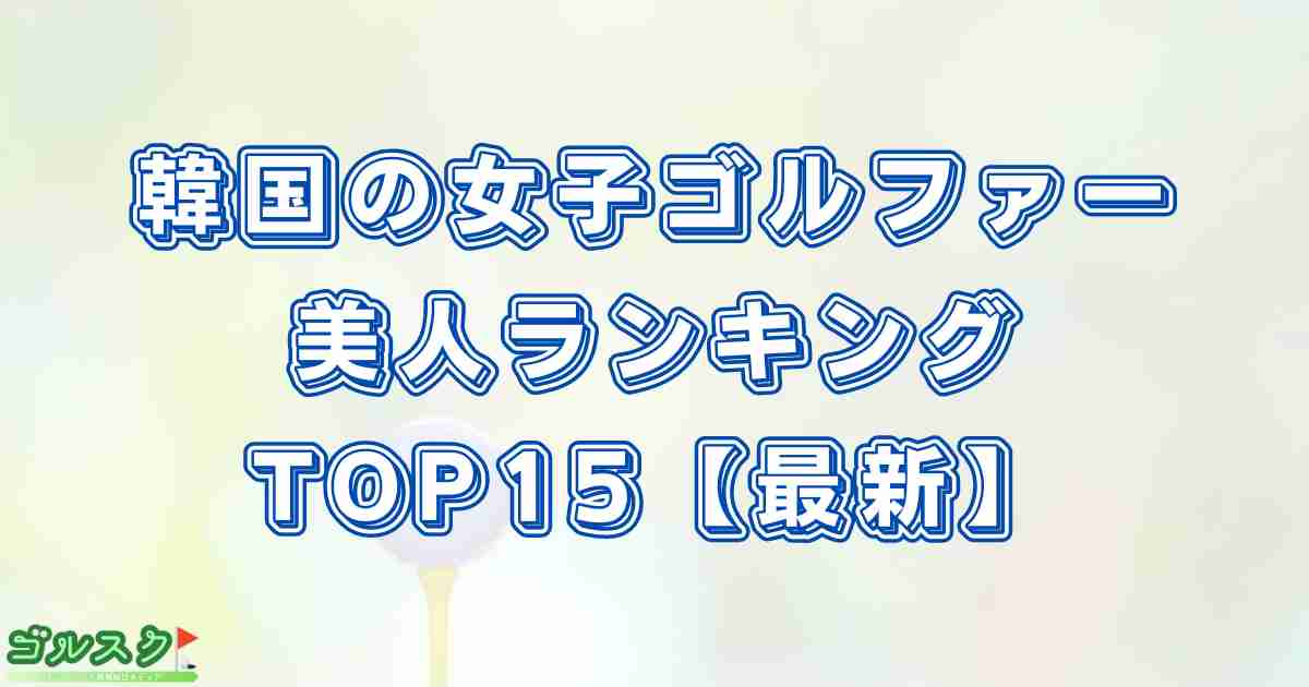 韓国の女子ゴルファー美人ランキングTOP15一覧を紹介【最新】