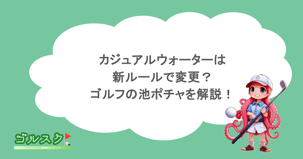 カジュアルウォーターは新ルールで変更？ゴルフの池ポチャを解説！