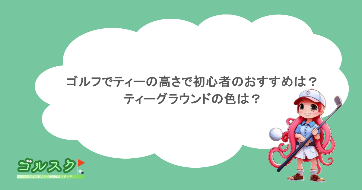 ゴルフでティーの高さで初心者のおすすめは？ティーグラウンドの色は？