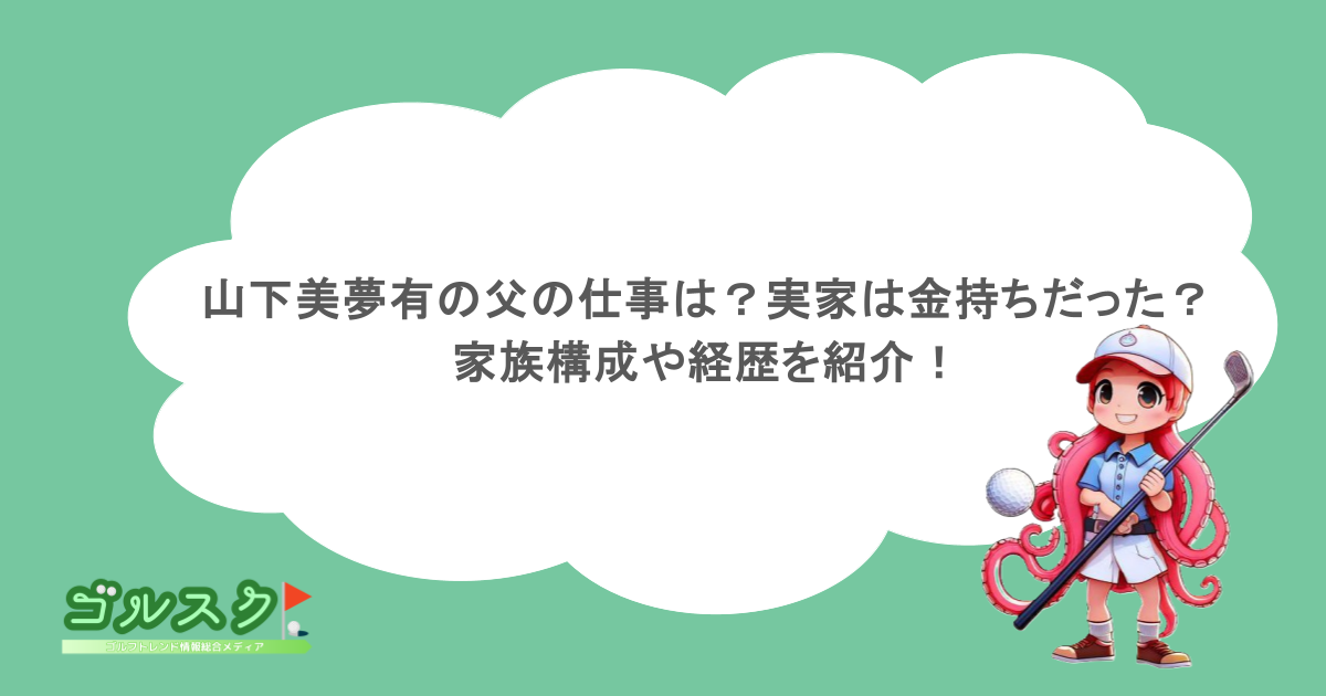 山下美夢有の父の仕事は？実家は金持ちだった？家族構成や経歴を紹介！