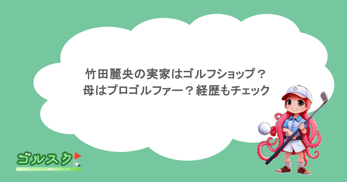 竹田麗央の実家はゴルフショップ？母はプロゴルファー？経歴もチェック