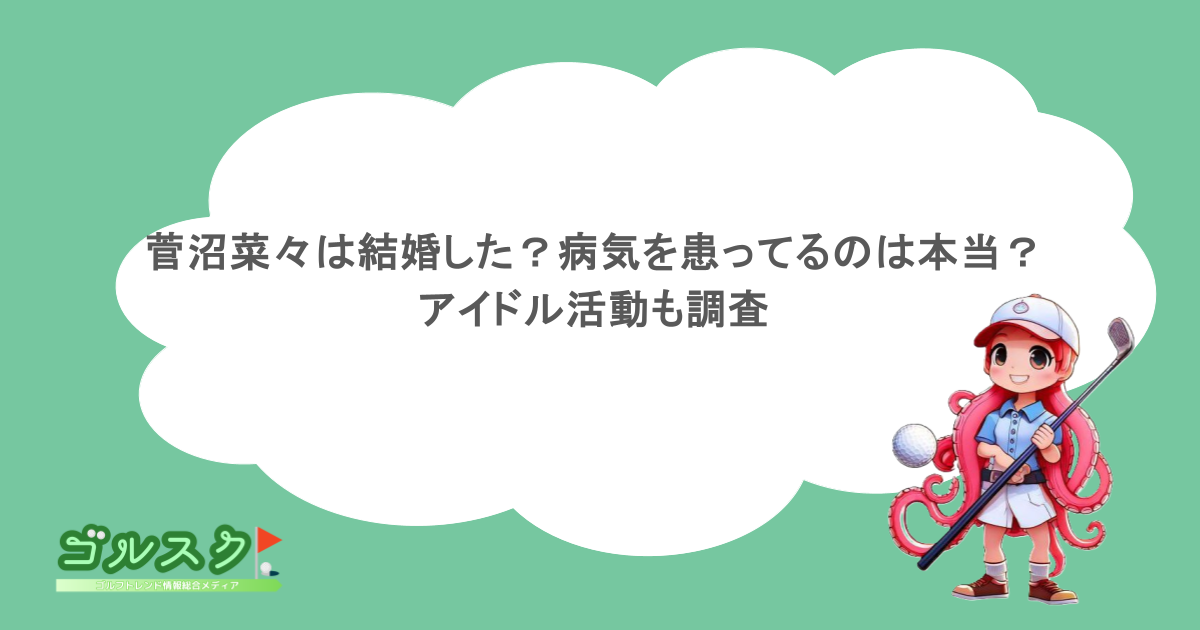 菅沼菜々は結婚した？病気を患ってるのは本当？アイドル活動も調査